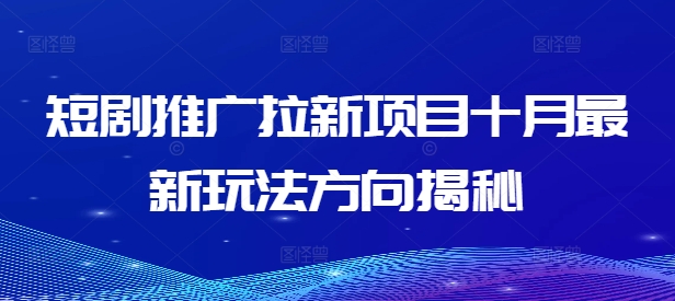 短剧推广拉新项目十月最新玩法方向揭秘-雲鼎文化传媒