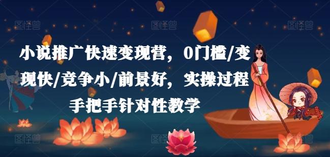 小说推广快速变现营，0门槛/变现快/竞争小/前景好，实操过程手把手针对性教学-雲鼎文化传媒