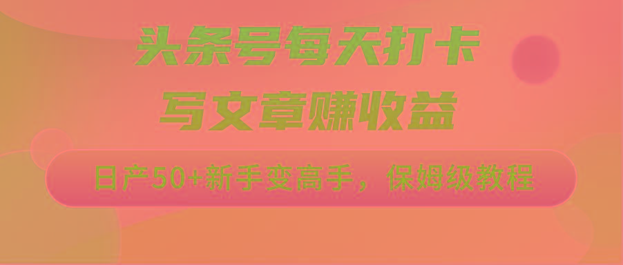 头条号每天打卡写文章赚收益，日产50+新手变高手，保姆级教程-雲鼎文化传媒
