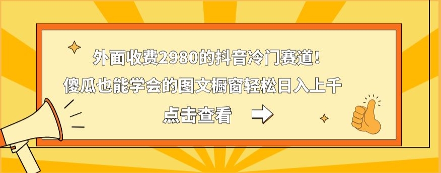 外面收费2980的抖音冷门赛道！傻瓜也能学会的图文橱窗轻松日入上千-雲鼎文化传媒