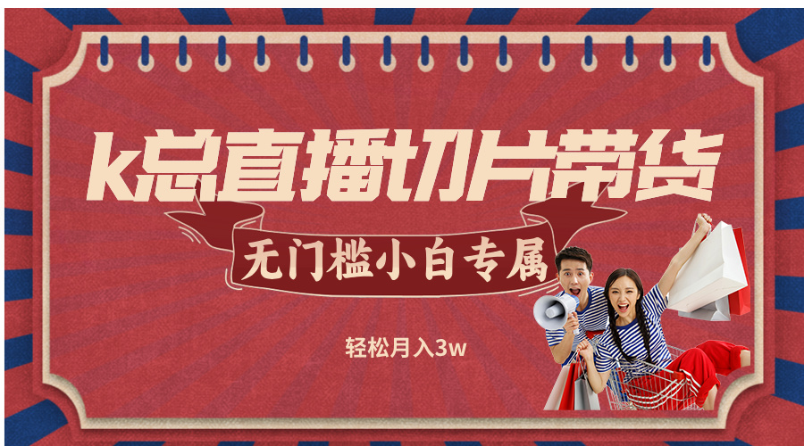 k总直播切片带货，无需授权，无门槛小白轻松月入3w-雲鼎文化传媒
