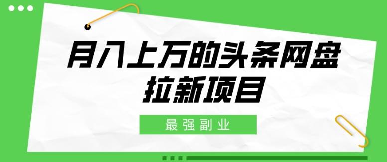最强副业，月入上万的头条网盘拉新项目，小白新手轻松上手-雲鼎文化传媒