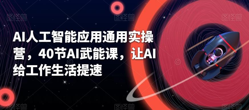 AI人工智能应用通用实操营，40节AI武能课，让AI给工作生活提速-雲鼎文化传媒