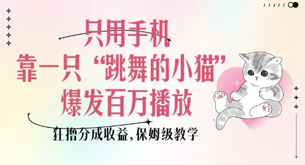 只用手机靠一只“跳舞的小猫”爆发百万播放，狂撸分成收益，保姆级教学-雲鼎文化传媒