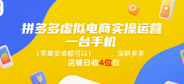 拼多多虚拟电商实操运营，一台手机(苹果安卓都可以)，深耕多多店铺日收4位数-雲鼎文化传媒