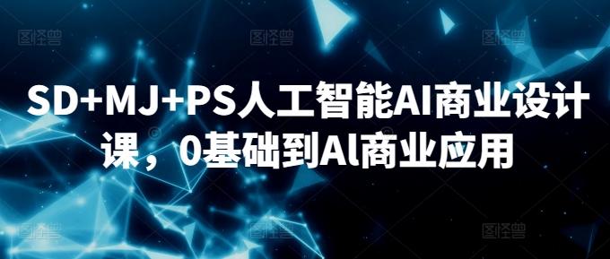 SD+MJ+PS人工智能AI商业设计课，0基础到Al商业应用-雲鼎文化传媒