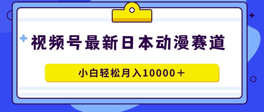 视频号日本动漫蓝海赛道，100%原创，小白轻松月入10000＋-雲鼎文化传媒