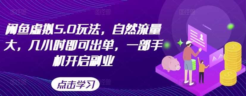 闲鱼虚拟5.0玩法，自然流量大，几小时即可出单，一部手机开启副业-雲鼎文化传媒