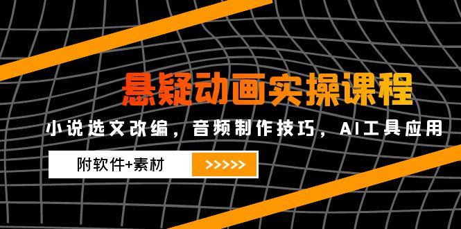 悬疑动画实操课程，小说选文改编，音频制作技巧，AI工具应用(附软件+素材-雲鼎文化传媒