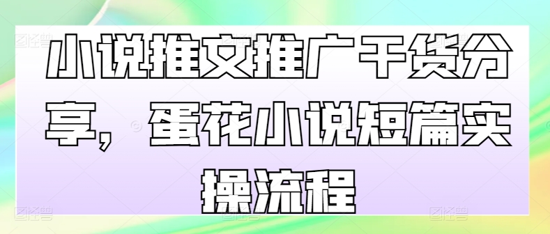小说推文推广干货分享，蛋花小说短篇实操流程-雲鼎文化传媒