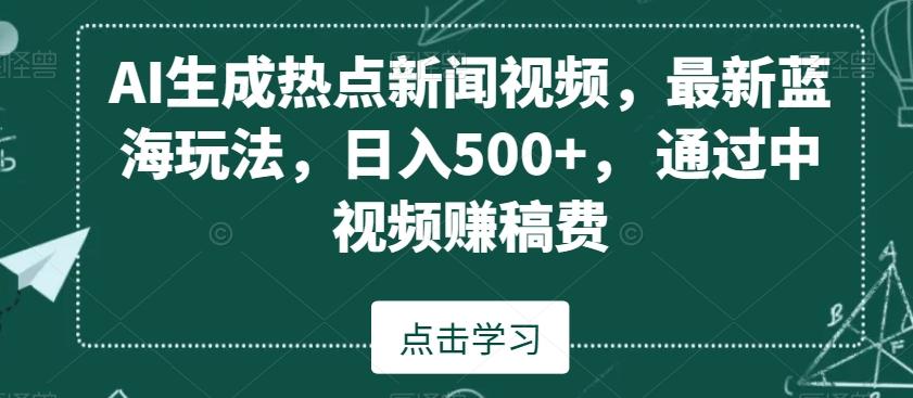 AI生成热点新闻视频，最新蓝海玩法，日入500+，通过中视频赚稿费【揭秘】-雲鼎文化传媒