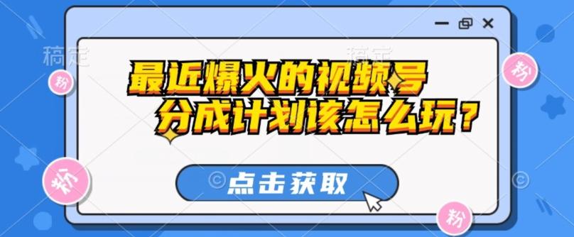 最近爆火的视频号创作分成计划到底该怎么玩？（附最新教程）-雲鼎文化传媒