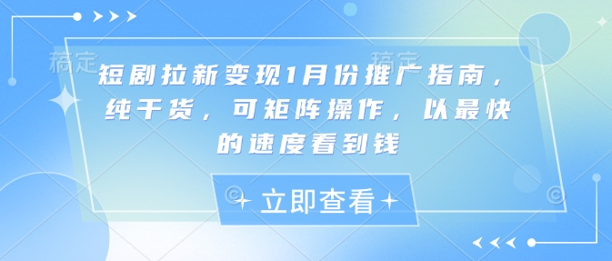 短剧拉新变现1月份推广指南，纯干货，可矩阵操作，以最快的速度看到钱-雲鼎文化传媒