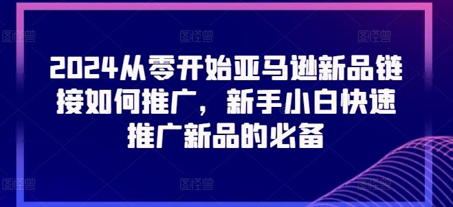 2024从零开始亚马逊新品链接如何推广，新手小白快速推广新品的必备-雲鼎文化传媒