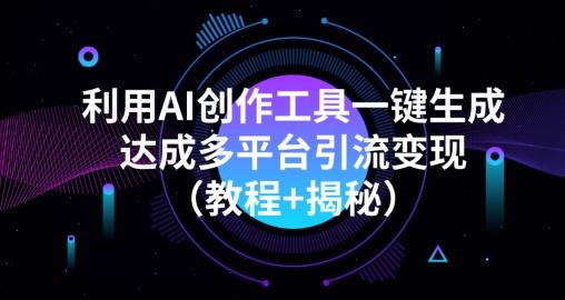 利用AI创作工具一键生成多平台引流变现（教程+揭秘）-雲鼎文化传媒