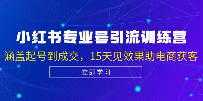 小红书专业号引流陪跑课，涵盖起号到成交，15天见效果助电商获客-雲鼎文化传媒