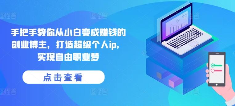 手把手教你从小白变成赚钱的创业博主，打造超级个人ip，实现自由职业梦-雲鼎文化传媒