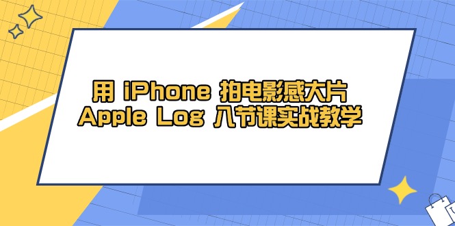 用 iPhone 拍电影感大片，Apple Log 8节课实战教学-雲鼎文化传媒