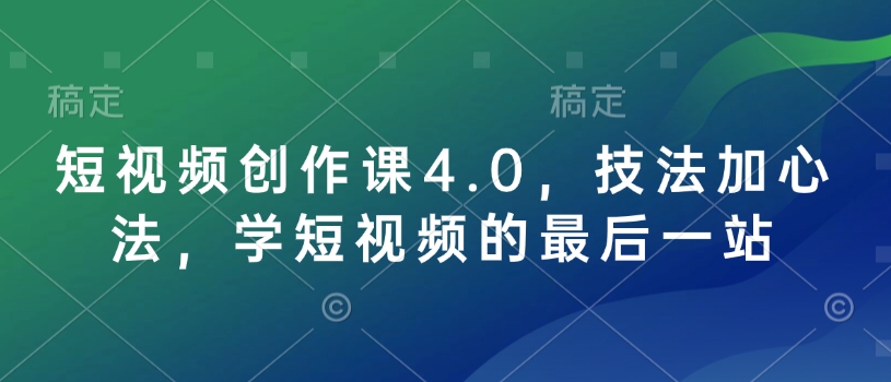 短视频创作课4.0，技法加心法，学短视频的最后一站-雲鼎文化传媒