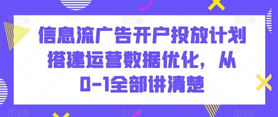 信息流广告开户投放计划搭建运营数据优化，从0-1全部讲清楚-雲鼎文化传媒