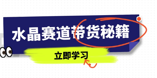 水晶赛道带货秘籍，国学结合、短视频起号、拍摄技巧、直播话术等内容-雲鼎文化传媒