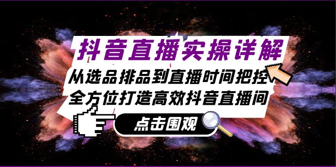 抖音直播实操详解：从选品排品到直播时间把控，全方位打造高效抖音直播间-雲鼎文化传媒