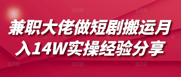 兼职大佬做短剧搬运月入14W实操经验分享-雲鼎文化传媒