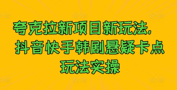 夸克拉新项目新玩法， 抖音快手韩剧悬疑卡点玩法实操-雲鼎文化传媒