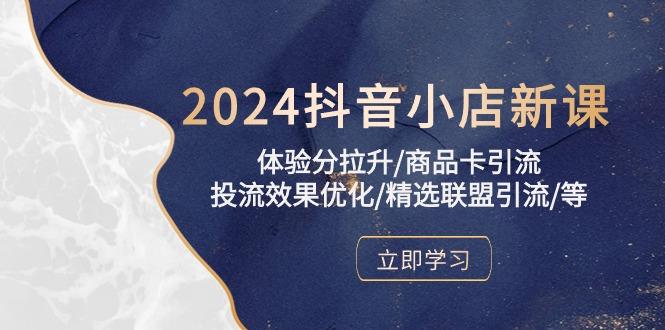 2024抖音小店新课，体验分拉升/商品卡引流/投流效果优化/精选联盟引流/等-雲鼎文化传媒