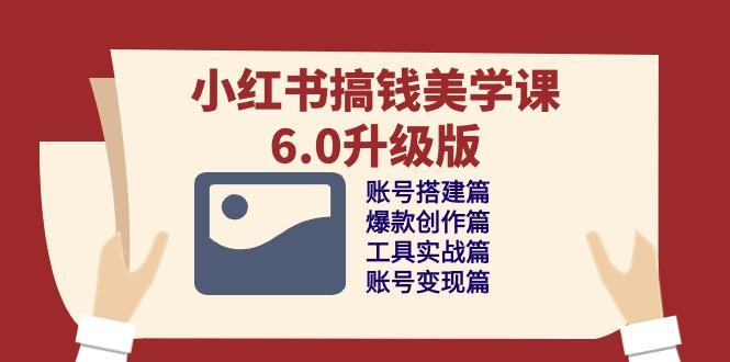 小红书搞钱美学课-6.0升级版，账号搭建/爆款创作/工具实战/账号变现篇-雲鼎文化传媒