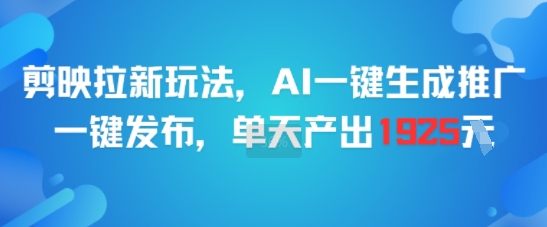 剪映拉新玩法，AI一键生成推广，一键发布，单天最高产出1925-雲鼎文化传媒