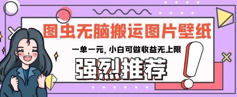 图虫无脑搬运图片壁纸，一单一元，小白可做收益无上限【揭秘】-雲鼎文化传媒