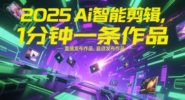 2025Ai智能剪辑，不需要剪辑，直接发布作品，自动剪辑，1分钟一条作品-雲鼎文化传媒