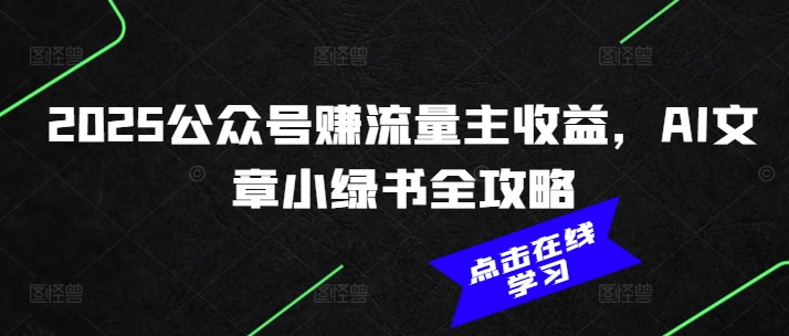 2025公众号赚流量主收益，AI文章小绿书全攻略-雲鼎文化传媒