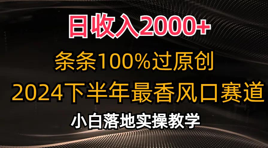 日收入2000+，条条100%过原创，2024下半年最香风口赛道，小白轻松上手-雲鼎文化传媒