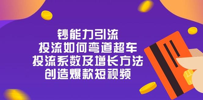 钞 能 力 引 流：投流弯道超车，投流系数及增长方法，创造爆款短视频-20节-雲鼎文化传媒