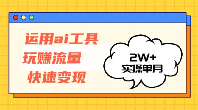运用AI工具玩赚流量快速变现 实操单月2w+-雲鼎文化传媒
