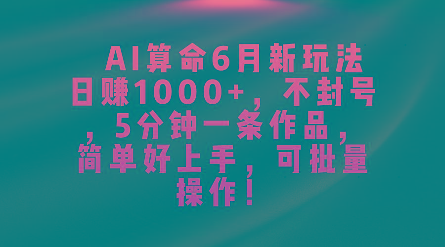 AI算命6月新玩法，日赚1000+，不封号，5分钟一条作品，简单好上手，可…-雲鼎文化传媒