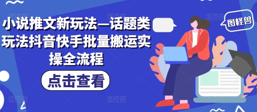 小说推文新玩法—话题类玩法抖音快手批量搬运实操全流程-雲鼎文化传媒
