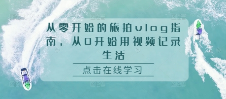 从零开始的旅拍vlog指南，从0开始用视频记录生活-雲鼎文化传媒