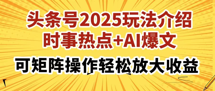 头条号2025玩法介绍，时事热点+AI爆文，可矩阵操作轻松放大收益-雲鼎文化传媒