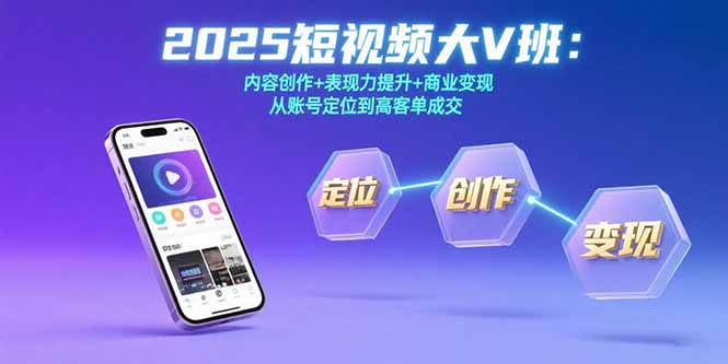 2025短视频大V班：内容创作+表现力提升+商业变现  从账号定位到高客单成交-雲鼎文化传媒