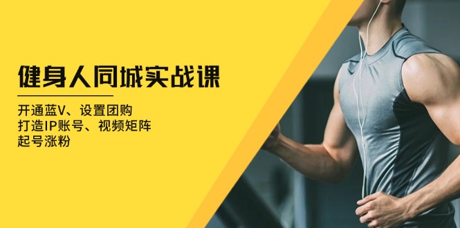健身人 同城实战课：开通蓝V、设置团购、打造IP账号、视频矩阵、起号涨粉-雲鼎文化传媒