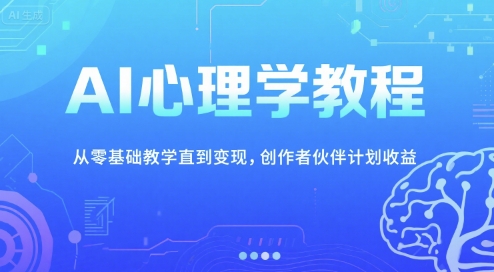 AI心理学教程，从零基础教学直到变现，创作者伙伴计划收益-雲鼎文化传媒