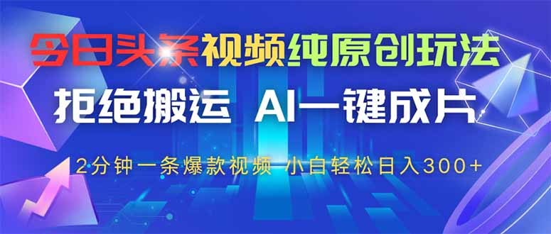 今日头条视频纯原创玩法，AI一键成片，2分钟一条视频，轻松日入300+-雲鼎文化传媒