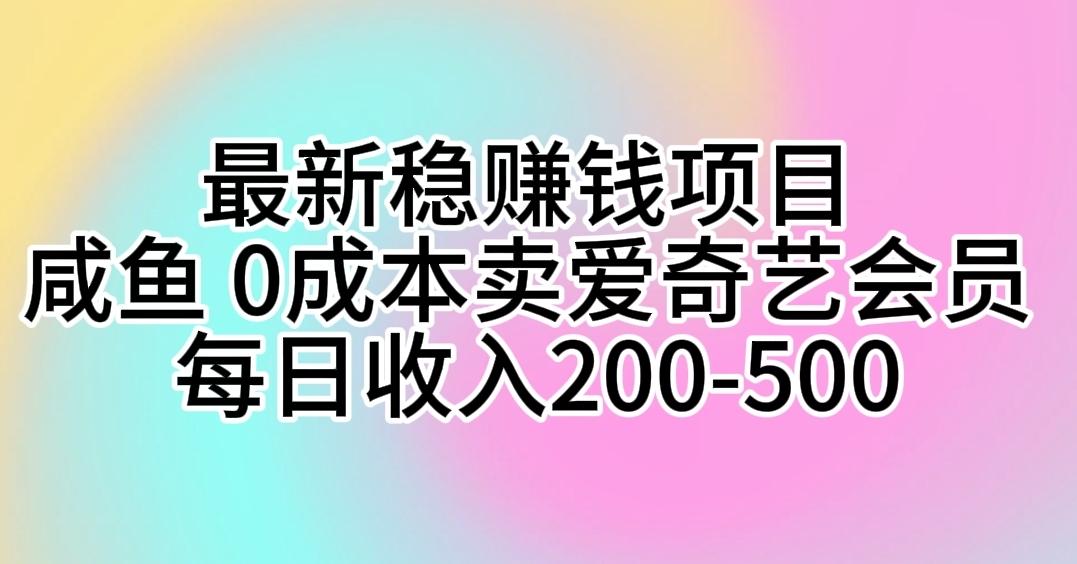 最新稳赚钱项目 咸鱼 0成本卖爱奇艺会员 每日收入200-500-雲鼎文化传媒