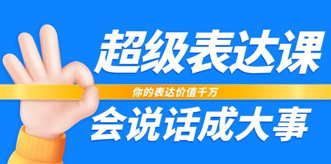 超级表达课，你的表达价值千万，会说话成大事(37节完整版)-雲鼎文化传媒
