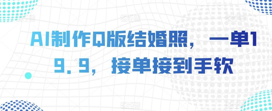 AI制作Q版结婚照，一单19.9，接单接到手软【揭秘】-雲鼎文化传媒