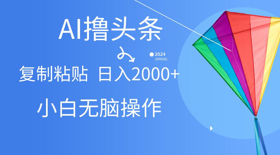 AI一键生成爆款文章撸头条,无脑操作，复制粘贴轻松,日入2000+-雲鼎文化传媒