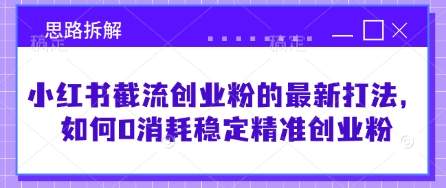 小红书截流创业粉的最新打法，如何0消耗稳定精准创业粉【思路拆解】-雲鼎文化传媒